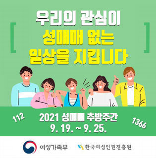 우리의 관심이 성매매 없는 일상을 지킵니다 2021 성매매 추방주간 9. 19. ~ 9. 25. 112, 1366 여성가족부, 한국여성인권진흥원